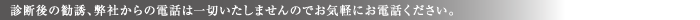 診断後の勧誘、弊社からの電話は一切いたしませんのでお気軽にお電話ください。